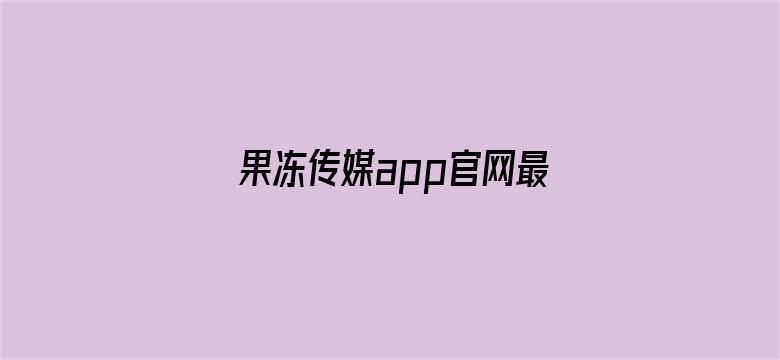 >果冻传媒app官网最新横幅海报图